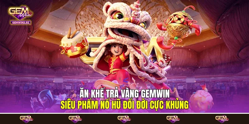 Ăn Khế Trả Vàng Gemwin - Siêu Phẩm Nổ Hũ Đổi Đời Cực Khủng