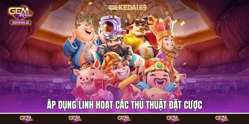 Áp dụng linh hoạt các thủ thuật đặt cược