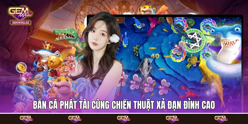 Bắn cá phát tài cùng chiến thuật xả đạn đỉnh cao