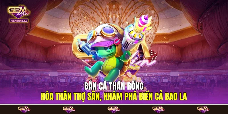 Bắn Cá Thần Rồng: Hóa Thân Thợ Săn, Khám Phá Biển Cả Bao La