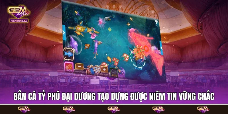 Bắn cá tỷ phú đại dương tạo dựng được niềm tin vững chắc