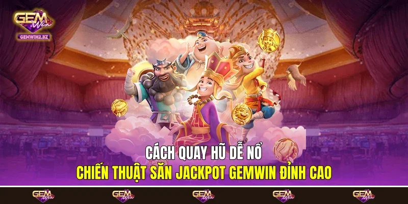 Cách Quay Hũ Dễ Nổ - Chiến Thuật Săn Jackpot Gemwin Đỉnh Cao