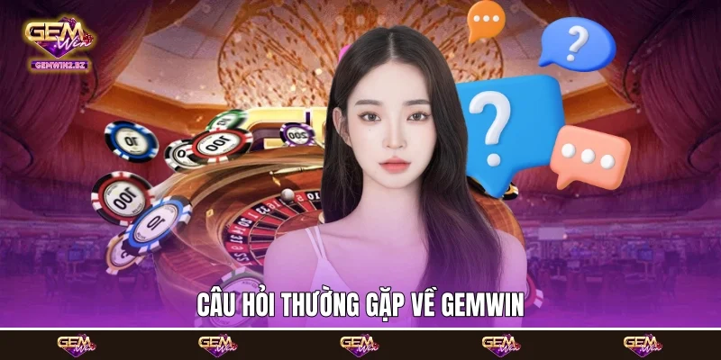 Câu hỏi thường gặp về Gemwin