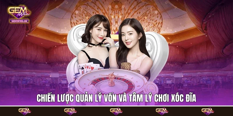 Chiến lược quản lý vốn và tâm lý chơi Xóc đĩa