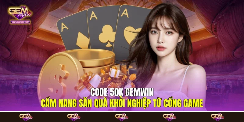 Code 50K Gemwin - Cẩm Nang Săn Quà Khởi Nghiệp Từ Cổng Game