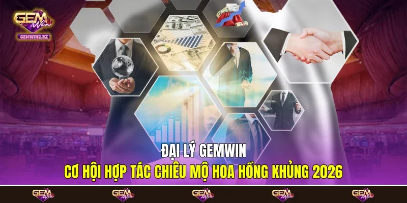 Đại Lý Gemwin - Cơ Hội Hợp Tác Chiêu Mộ Hoa Hồng Khủng 2026