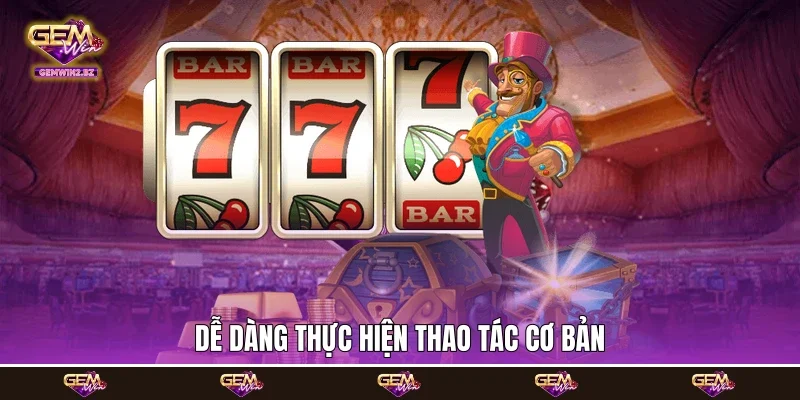 dễ dàng thực hiện thao tác cơ bản dễ dàng thực hiện thao tác cơ bản