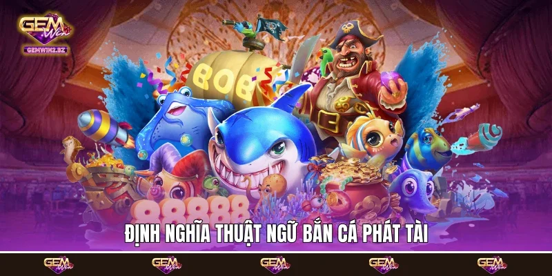 Định nghĩa thuật ngữ bắn cá phát tài