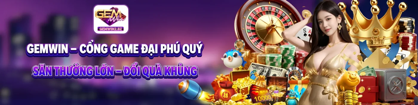 GEMWIN – CỔNG GAME ĐẠI PHÚ QUÝ | SĂN THƯỞNG LỚN – ĐỔI QUÀ KHỦNG