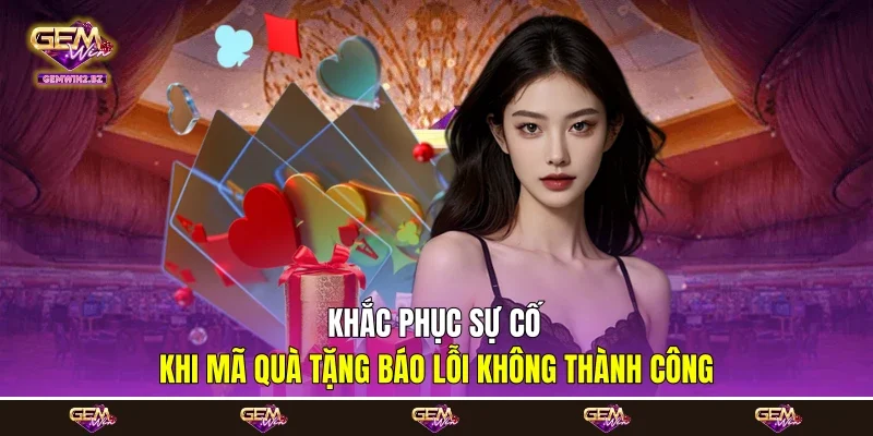 Khắc phục sự cố khi mã quà tặng báo lỗi không thành công