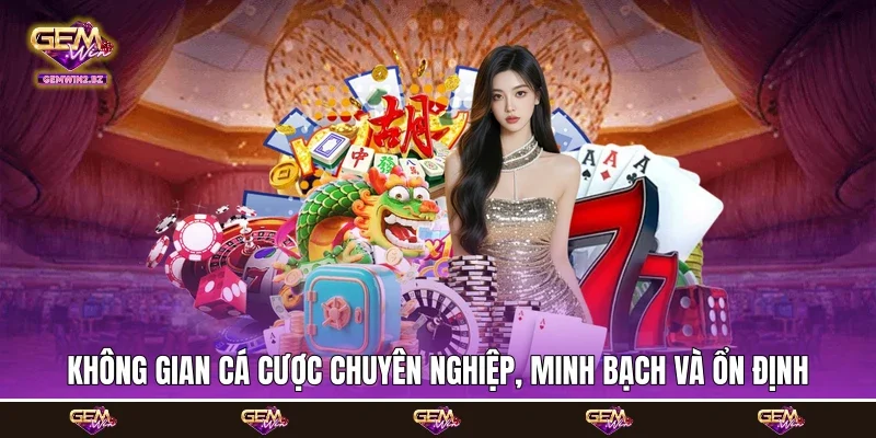 không gian cá cược chuyên nghiệp, minh bạch và ổn định