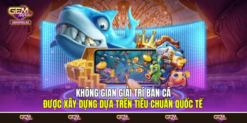 Không gian giải trí bắn cá được xây dựng dựa trên tiêu chuẩn quốc tế