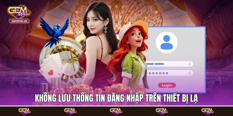 Không lưu thông tin đăng nhập trên thiết bị lạ