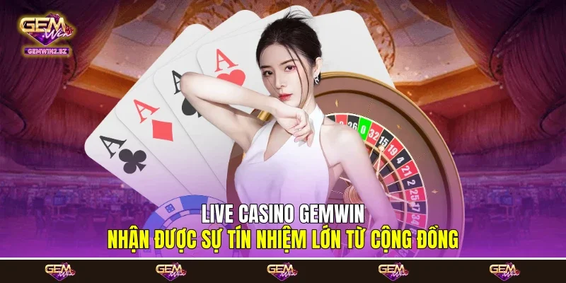Live Casino Gemwin nhận được sự tín nhiệm lớn từ cộng đồng