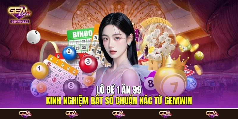 Lô Đề 1 Ăn 99 - Kinh Nghiệm Bắt Số Chuẩn Xác Từ Gemwin