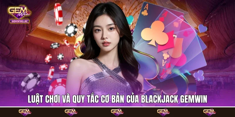 Luật chơi và quy tắc cơ bản của Blackjack Gemwin