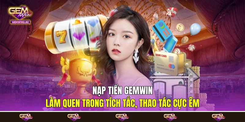 Nạp Tiền Gemwin - Làm Quen Trong Tích Tắc, Thao Tác Cực Êm