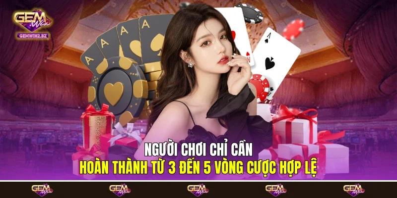 Người chơi chỉ cần hoàn thành từ 3 đến 5 vòng cược hợp lệ