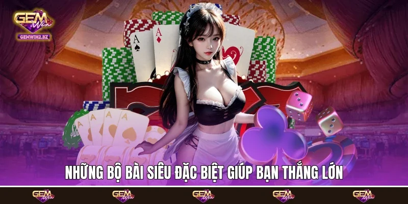 những bộ bài siêu đặc biệt giúp bạn thắng lớn