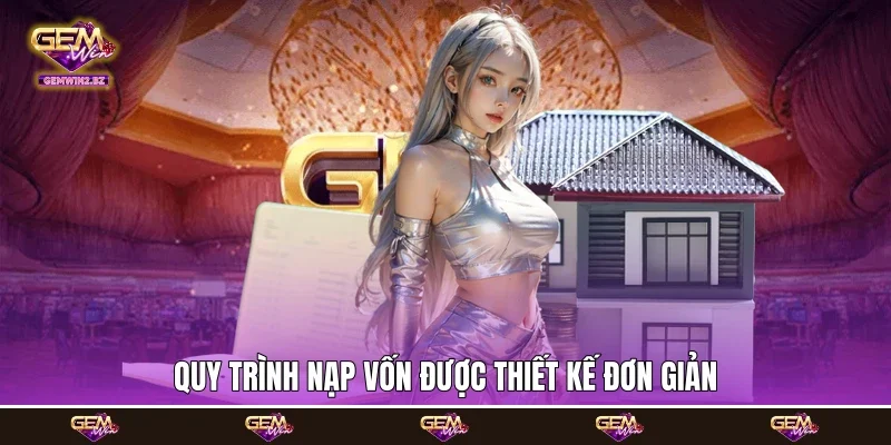 Quy trình nạp vốn được thiết kế đơn giản Quy trình nạp vốn được thiết kế đơn giản