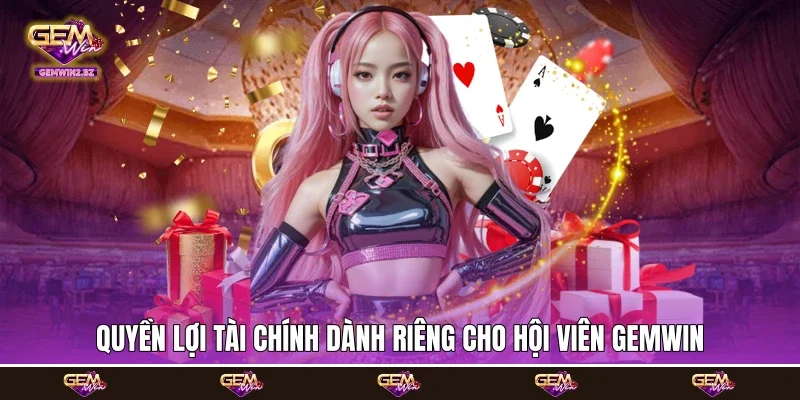 Quyền lợi tài chính dành riêng cho hội viên Gemwin