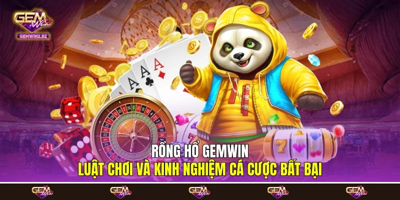 Rồng Hổ Gemwin - Luật Chơi Và Kinh Nghiệm Cá Cược Bất Bại