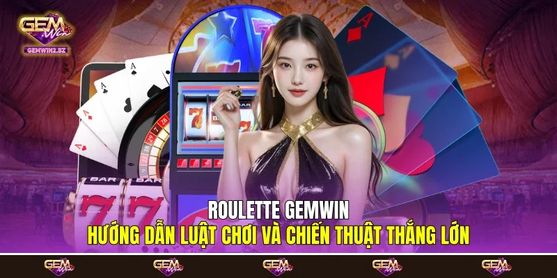 Roulette Gemwin - Hướng Dẫn Luật Chơi Và Chiến Thuật Thắng Lớn