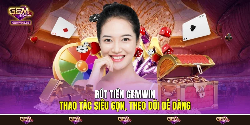 Rút tiền Gemwin - Thao Tác Siêu Gọn, Theo Dõi Dễ Dàng