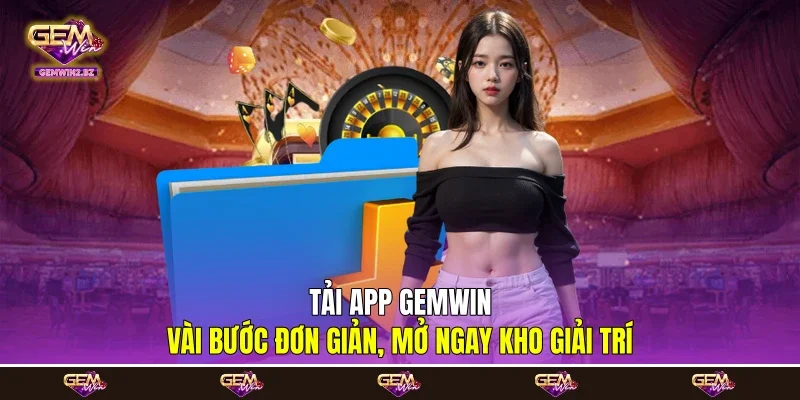 Tải App Gemwin - Vài Bước Đơn Giản, Mở Ngay Kho Giải Trí