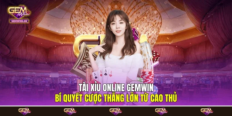 Tài Xỉu Online Gemwin - Bí Quyết Cược Thắng Lớn Từ Cao Thủ