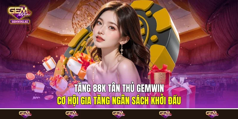 Tặng 88k Tân Thủ Gemwin - Cơ Hội Gia Tăng Ngân Sách Khởi Đầu