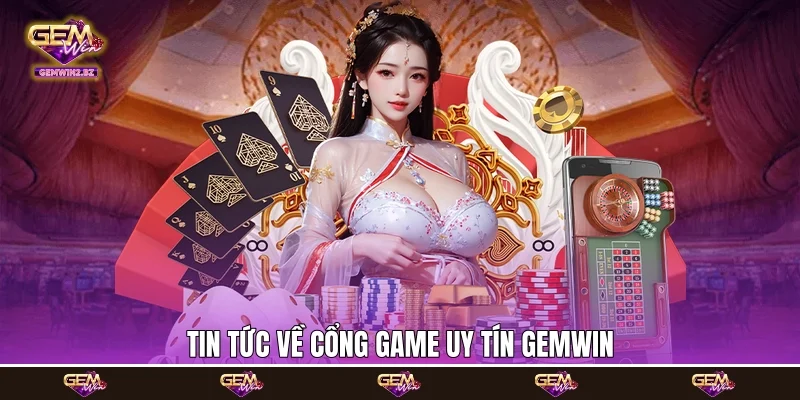 Tin tức về cổng game uy tín Gemwin