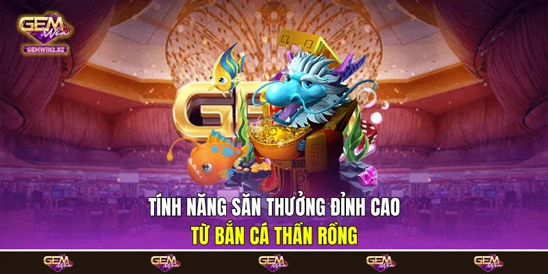 Tính năng săn thưởng đỉnh cao từ bắn cá Thần Rồng Tính năng săn thưởng đỉnh cao từ bắn cá Thần Rồng