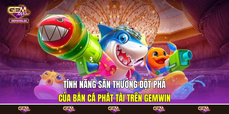 Tính năng săn thưởng đột phá của bắn cá phát tài trên Gemwin