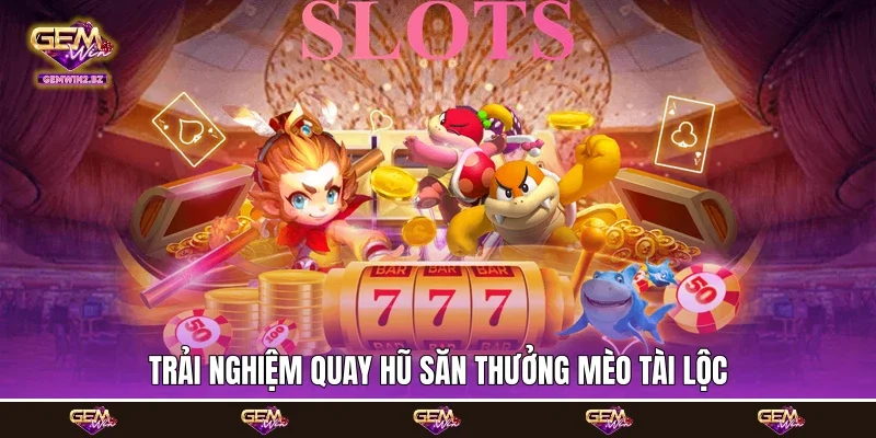 Trải nghiệm quay hũ săn thưởng Mèo Tài Lộc Trải nghiệm quay hũ săn thưởng Mèo Tài Lộc