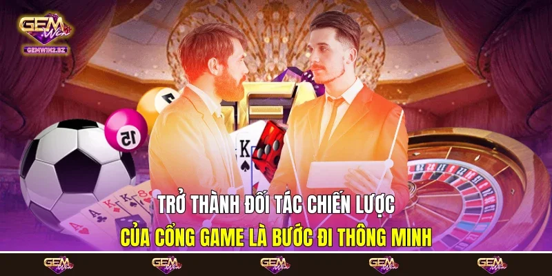 Trở thành đối tác chiến lược của cổng game là bước đi thông minh