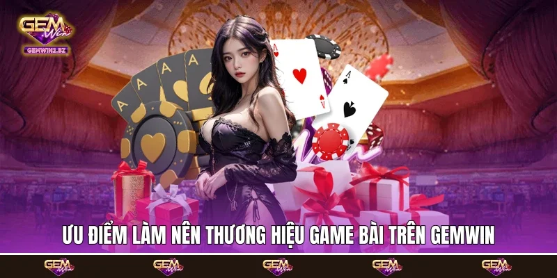 Ưu điểm làm nên thương hiệu game bài trên Gemwin